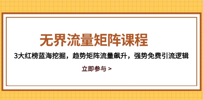 无边流量矩阵课程内容，3大红色榜瀚海发掘，发展趋势引流矩阵总流量飙涨，强悍完全免费引流方法逻辑性-创业资源网