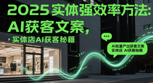 2025实体线强高效率方式：AI大批量产出率拓客创意文案，门店AI拓客秘笈-创业资源网