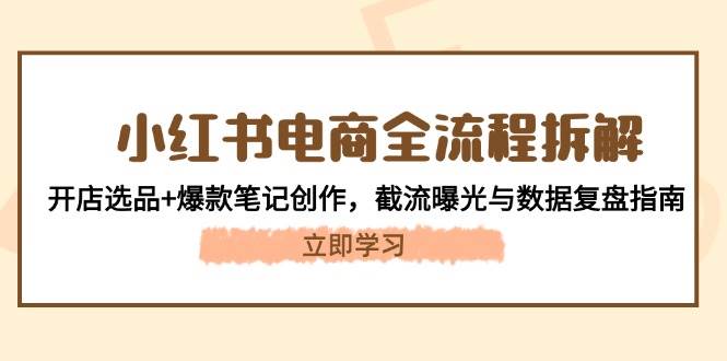 小红书电商全过程拆卸：开实体店选款 爆品手记写作，截留曝出与数据复盘手册-创业资源网
