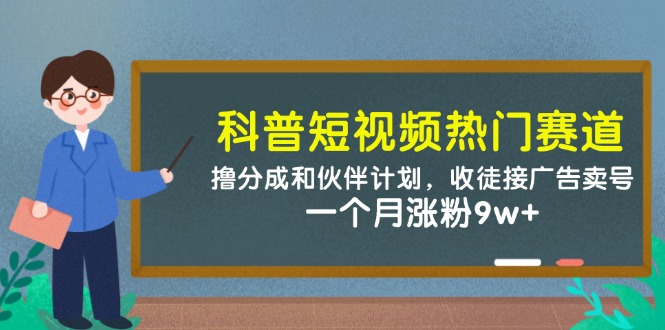 科普短视频受欢迎跑道：撸分为和伙伴计划，招徒接推广出售账号，一个月增粉9w-创业资源网