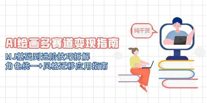 AI绘画多赛道变现指南：MJ基础到进阶技巧拆解，角色统一+风格迁移应用指南-创业资源网