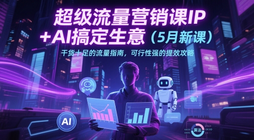 超级流量营销课IP+AI搞定生意干货十足的流量指南，可行性强的提效攻略-创业资源网