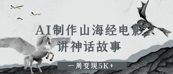 AI制作山海经电影，讲神话故事，一周变现5K+-创业资源网