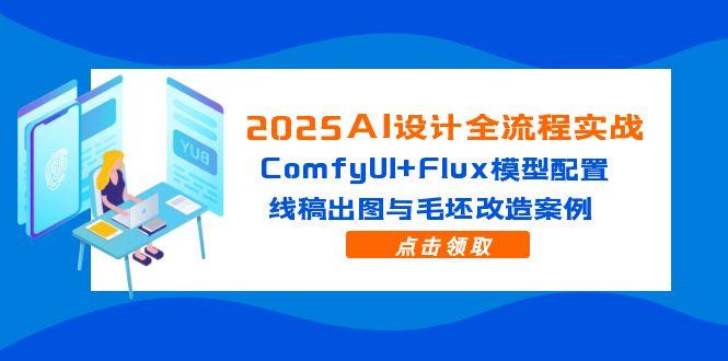 2025AI设计方案全过程实战演练：ComfyUI Flux实体模型配备，线条图完成出图与毛胚更新改造实例-创业资源网
