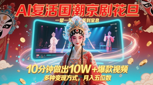 AI复生国潮品牌京剧花旦，一颦一笑美到窒息，10min作出10W 爆款短视频，多种多样变现模式，月入五位数-创业资源网