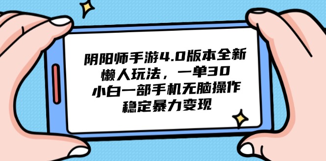 阴阳师4.0版本号全新升级懒人神器游戏玩法，一单30，小白一手机没脑子实际操作，平稳…-创业资源网