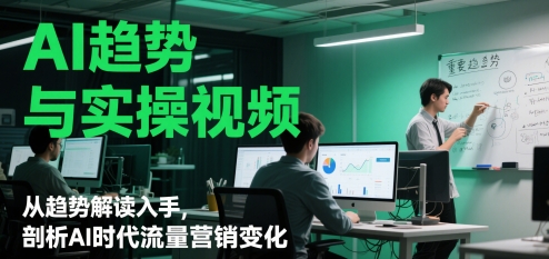 AI发展趋势与实操视频，从发展趋势讲解下手，分析AI时期流量营销转变-创业资源网