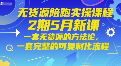 无货源电商陪跑实操课程2期5月新授课，一套无货源电商方法论，一套完整的复制推广化步骤-创业资源网