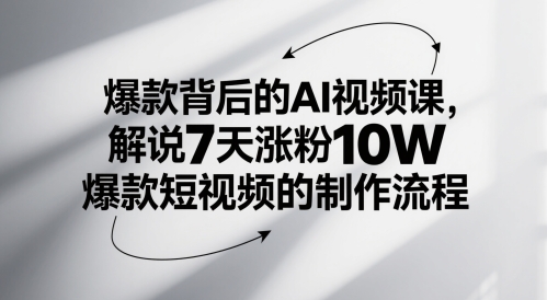 爆品其背后的AI视频课程，讲解7天增粉10W爆款短视频的制作流程-创业资源网