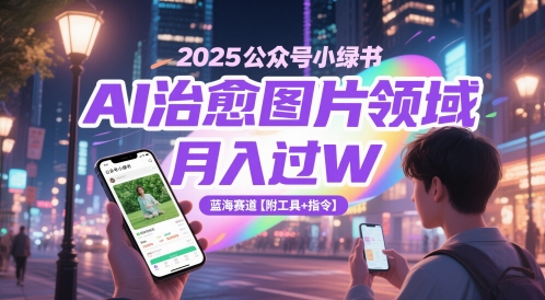 2025微信公众号小绿书AI痊愈照片行业，月入了W，瀚海跑道【附专用工具 命令】-创业资源网