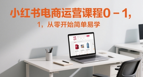 小红书电商营销课程0-1，从零开始简单易学的-创业资源网