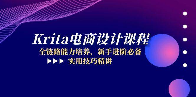 Krita美工设计课程内容，全链路营销能力的培养，初学者升阶必不可少，实战技巧精解-创业资源网