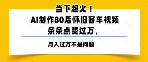 时下爆红！AI制做80后复古客车视频，一条条关注点赞过W-创业资源网