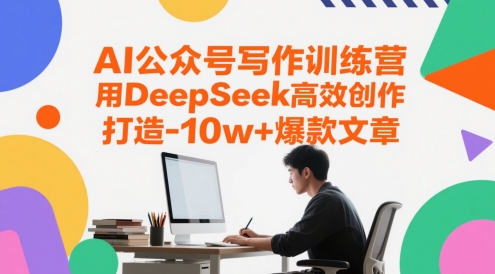 AI微信公众号写作训练营，用DeepSeek高效率写作，打造出10w 爆款文章-创业资源网