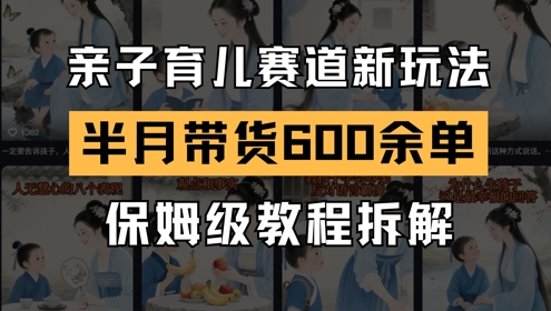 AI亲子教育跑道新模式，小号大半个月卖货600多单，家庭保姆级实例教程拆卸-创业资源网