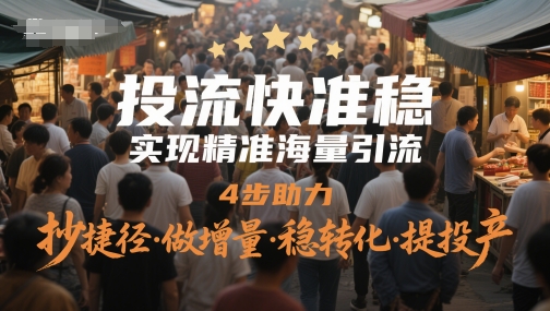 投流快准稳，进行精准大量引流方法，4步助推，抄近道·做增加量·稳转换·提建成投产-创业资源网