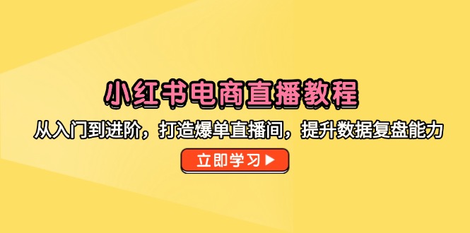小红书电商直播教学视频，从入门到升阶，打造出打造爆款直播房间，提高数据复盘水平-创业资源网