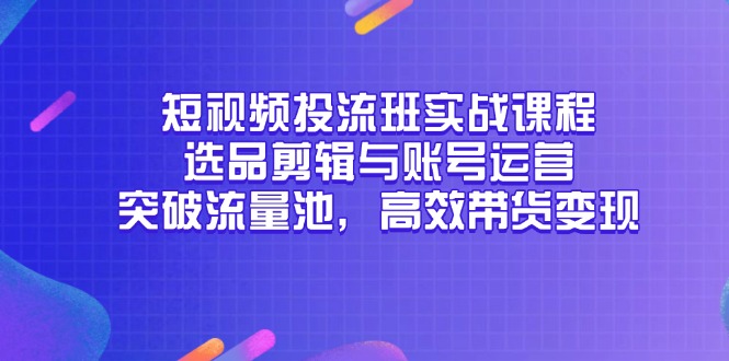 小视频投流班实战演练课程内容，选款视频剪辑与抖音号运营，提升流量入口，高效率卖货转现-创业资源网