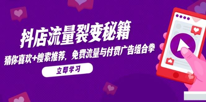 抖店流量裂变秘籍，猜你喜欢，搜索推荐，免费流量与付费广告组合拳-创业资源网