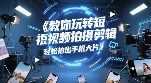 教大家轻松玩短视频拍摄剪辑，轻轻松松拍出来手机大片-创业资源网
