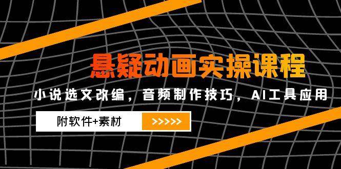 悬疑动画实操课程，小说集选篇改写，音乐制作方法，AI专用工具运用-创业资源网