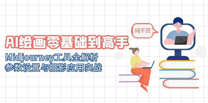 AI美术绘画零基础到大神，Midjourney专用工具全面解析，基本参数与拍摄运用实战演练-创业资源网