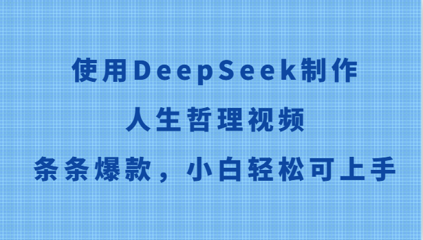 应用DeepSeek制做生活哲理短视频，一条条爆品，新手轻轻松松可入门-创业资源网