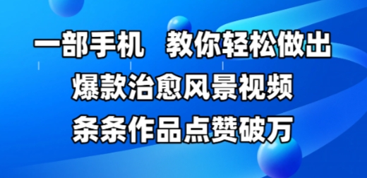 一部手机，教大家轻轻松松作出爆品痊愈美景视频，一条条著作关注点赞破W-创业资源网
