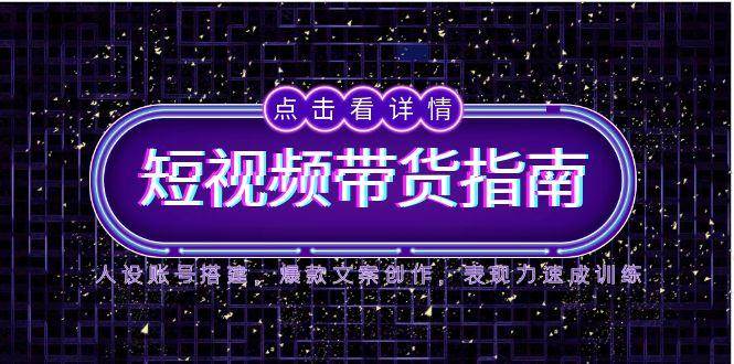2025短视频卖货手册，人物关系账户构建，爆款文案写作，感染力速学练习-创业资源网