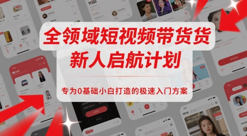 全链条短视频卖货新手启航计划，致力于0基本新手推出的急速新手入门计划方案-创业资源网