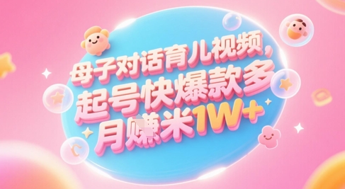 AI形成母子对话育儿教育类视频，养号快爆品多，新手宝妈妈轻松学习，多种渠道转现，月入1W-创业资源网