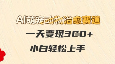 AI萌宠动物痊愈跑道，一天转现3张 ，新手快速上手-创业资源网