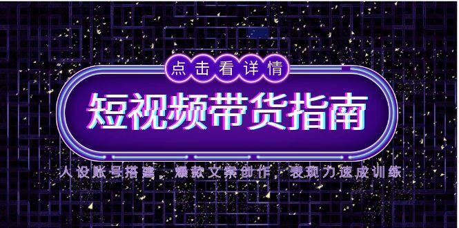 2025短视频卖货手册，人物关系账户构建，爆款文案写作，感染力速学练习-创业资源网