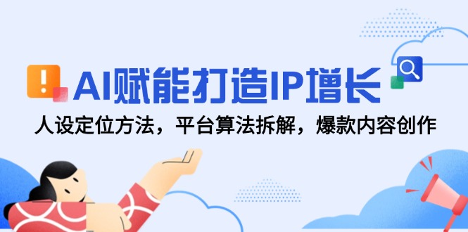 AI创变打造出IP提高，人设定位方式，服务平台优化算法拆卸，爆品内容生产-创业资源网