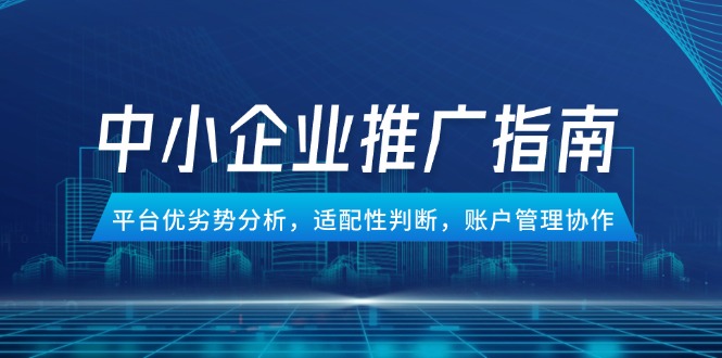 中小型企业百度竞价推广手册，服务平台优势与劣势分析，匹配性分辨，账号管理合作-创业资源网