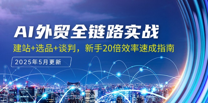AI外贸全链路实战，建站+选品+谈判，新手20倍效率速成指南-创业资源网