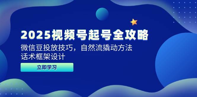 2025视频号起号全攻略，微信豆投放技巧，自然流撬动方法，话术框架设计-创业资源网
