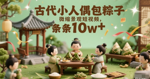 古时候小人偶裹粽子微景观小视频，一条条10w-创业资源网