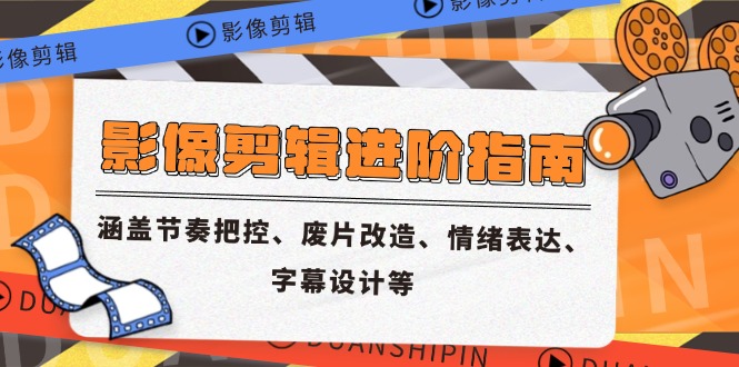 影象视频剪辑升阶手册，包含节奏感掌控、废片更新改造、情感表达、外挂字幕制作等-创业资源网