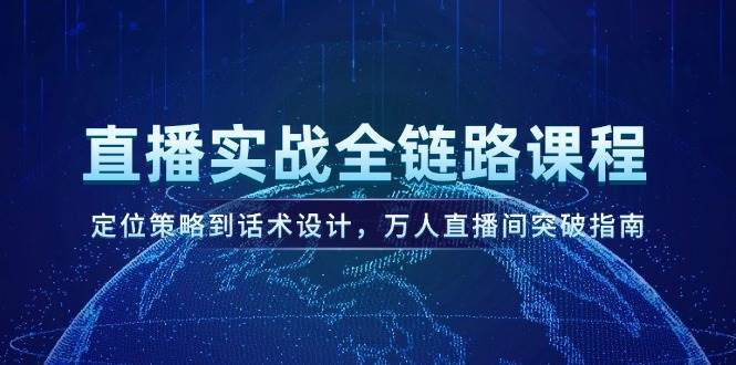 直播间实战演练全链路营销课程内容，定位战略到话术设计，万人直播间提升手册-创业资源网