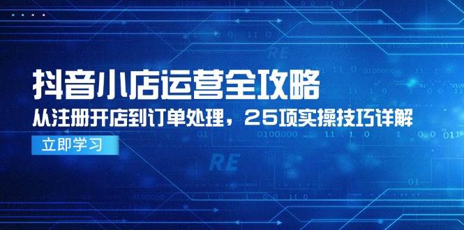 抖店经营攻略大全，从申请注册开实体店到订单管理，25项实际操作方法详细说明-创业资源网