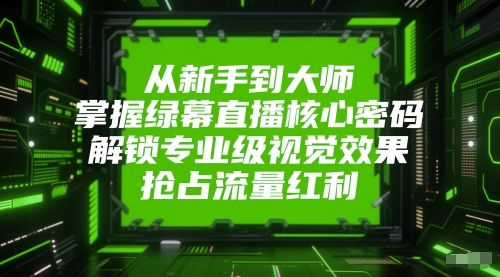 从初学者到高手，把握绿布直播间核心密码，开启专业型视觉冲击，占领互联网红利-创业资源网