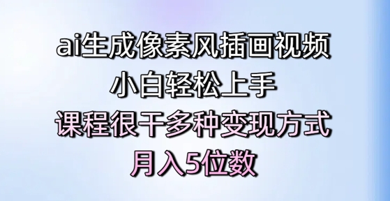 ai形成像素画风插画视频，新手快速上手，课程内容比较干多种多样变现模式，月入5个数-创业资源网