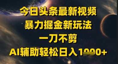 今日今日头条全新美女丝袜暴力行为掘金队新模式，一刀不剪，AI协助轻轻松松日入1k-创业资源网