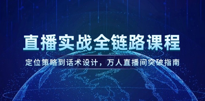 直播间实战演练全链路营销课程内容，定位战略到话术设计，万人直播间提升手册-创业资源网