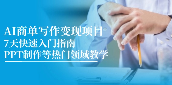 AI商单写作变现新项目，7天快速上手手册，PPT制作等热门领域课堂教学-创业资源网