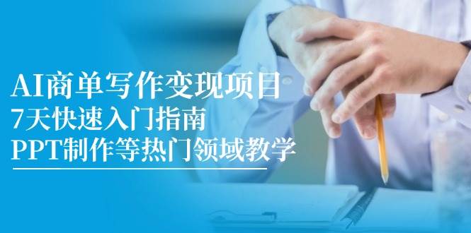 AI商单写作变现新项目，7天快速上手手册，PPT制作等热门领域课堂教学-创业资源网