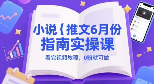 小说推文6月份手册实操课，看完视频实例教程，0粉就能做-创业资源网