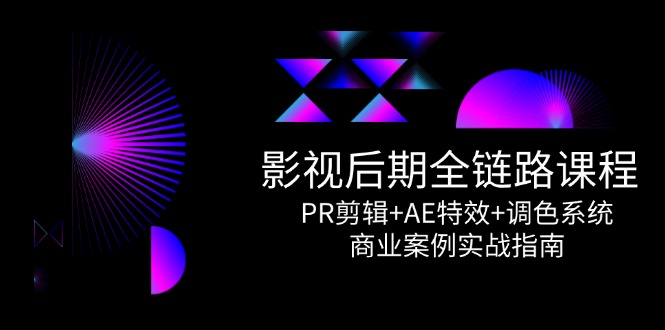 影视后期全链路课程，PR剪辑+AE特效+调色系统，商业案例实战指南-创业资源网