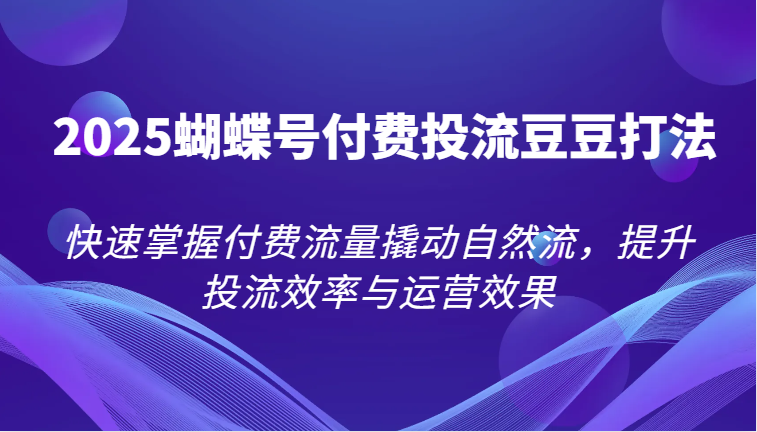 2025彩蝶号付钱投流毛毛玩法，快速上手付费推广撬起自然流，提高投流效率和运营效果-创业资源网